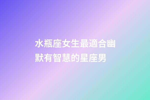 水瓶座女生最適合幽默有智慧的星座男-第1張-星座運(yùn)勢-玄機(jī)派