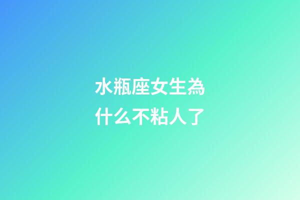 水瓶座女生為什么不粘人了-第1張-星座運勢-玄機派
