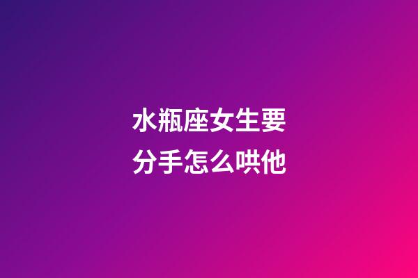 水瓶座女生要分手怎么哄他-第1張-星座運勢-玄機派