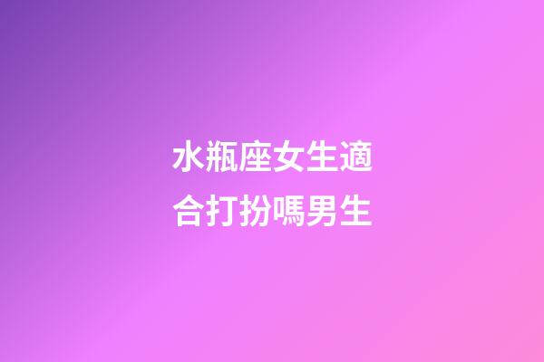 水瓶座女生適合打扮嗎男生-第1張-星座運勢-玄機派