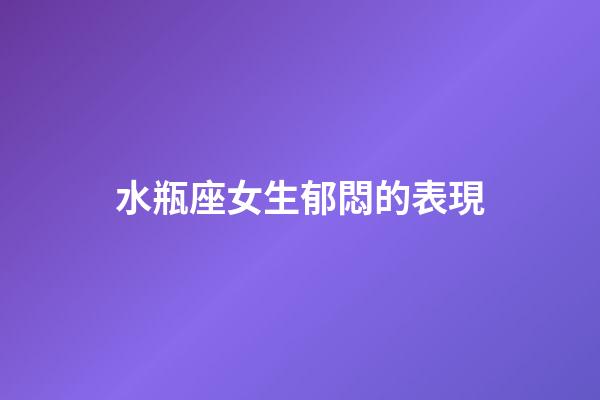 水瓶座女生郁悶的表現