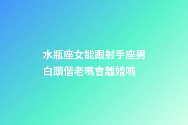 水瓶座女能跟射手座男白頭偕老嗎會離婚嗎-第1張-星座運勢-玄機派