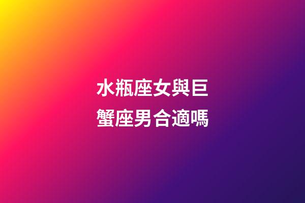 水瓶座女與巨蟹座男合適嗎-第1張-星座運勢-玄機派