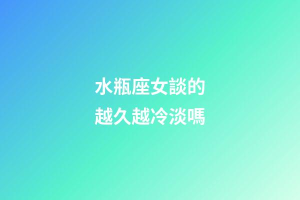 水瓶座女談的越久越冷淡嗎-第1張-星座運勢-玄機派