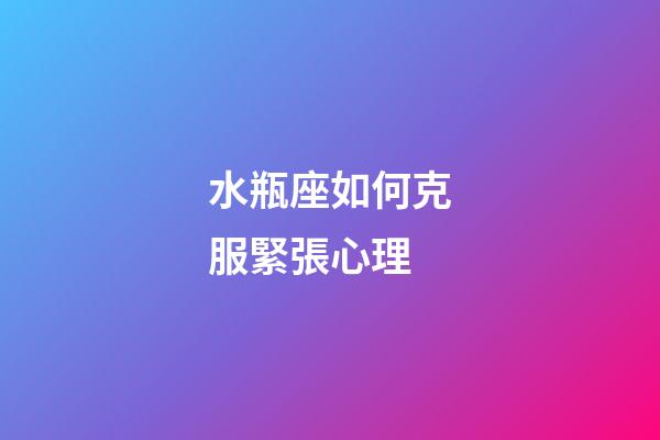 水瓶座如何克服緊張心理-第1張-星座運勢-玄機派