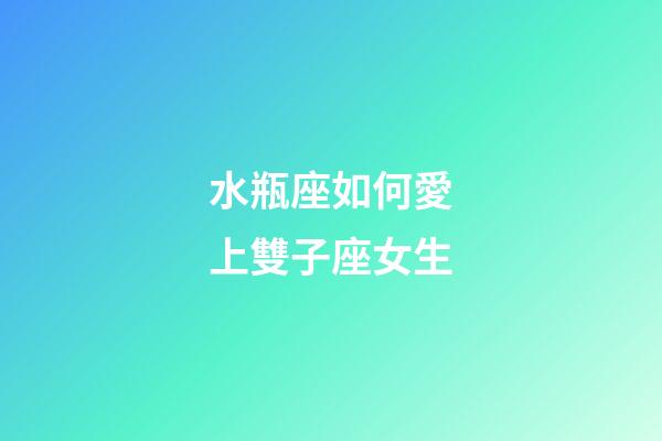 水瓶座如何愛上雙子座女生-第1張-星座運勢-玄機派