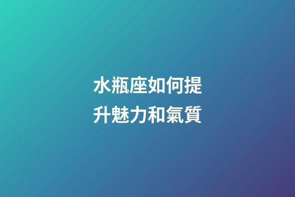 水瓶座如何提升魅力和氣質-第1張-星座運勢-玄機派