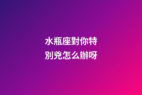 水瓶座對你特別兇怎么辦呀-第1張-星座運勢-玄機派
