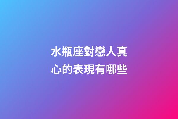 水瓶座對戀人真心的表現有哪些-第1張-星座運勢-玄機派