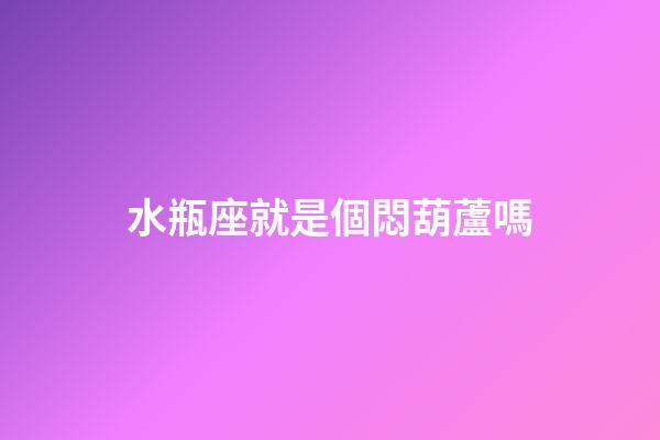 水瓶座就是個悶葫蘆嗎-第1張-星座運勢-玄機派