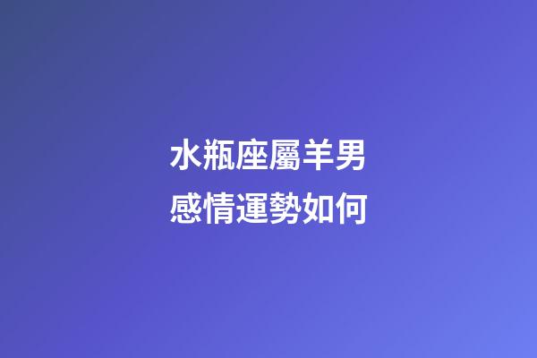 水瓶座屬羊男感情運勢如何-第1張-星座運勢-玄機派