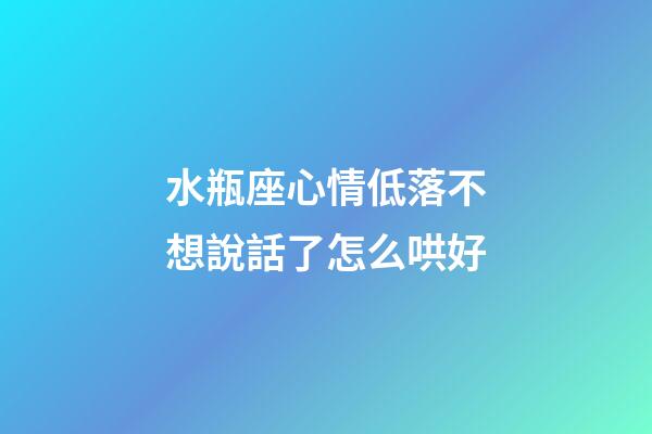 水瓶座心情低落不想說話了怎么哄好-第1張-星座運勢-玄機派