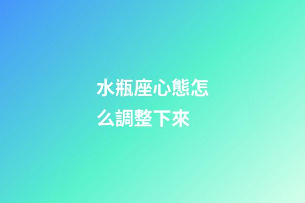 水瓶座心態怎么調整下來-第1張-星座運勢-玄機派
