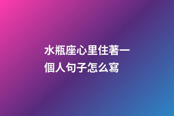 水瓶座心里住著一個人句子怎么寫-第1張-星座運勢-玄機派