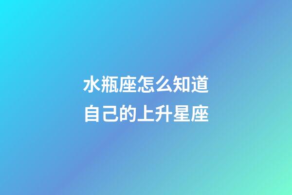 水瓶座怎么知道自己的上升星座-第1張-星座運勢-玄機派