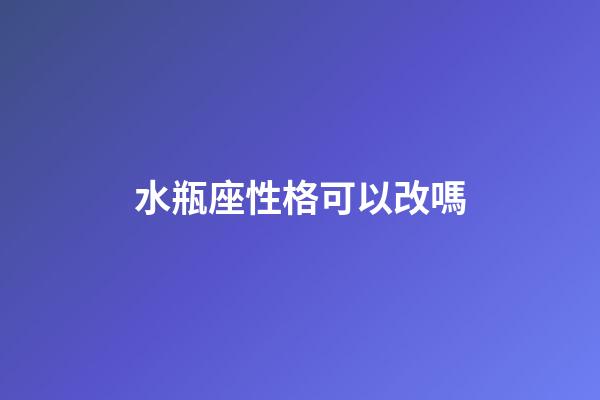 水瓶座性格可以改嗎-第1張-星座運勢-玄機派