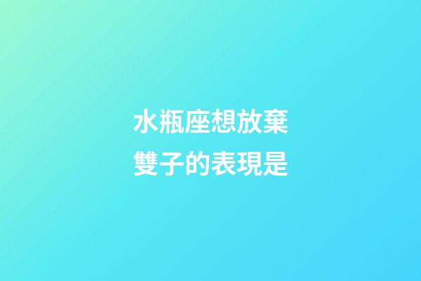 水瓶座想放棄雙子的表現是-第1張-星座運勢-玄機派
