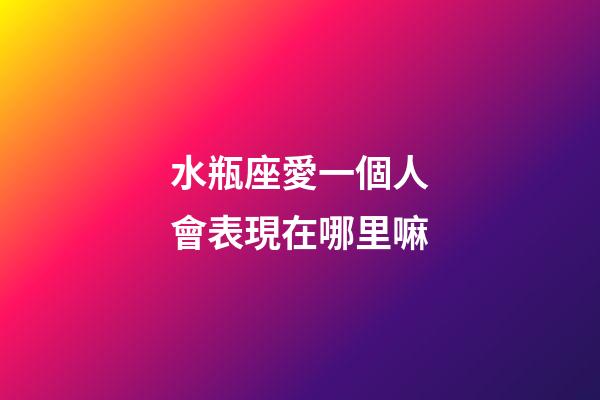水瓶座愛一個人會表現在哪里嘛-第1張-星座運勢-玄機派