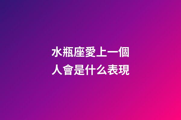 水瓶座愛上一個人會是什么表現-第1張-星座運勢-玄機派