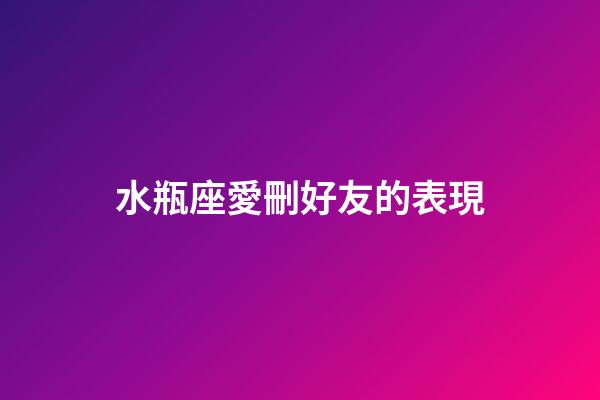水瓶座愛刪好友的表現-第1張-星座運勢-玄機派
