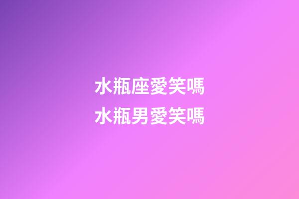 水瓶座愛笑嗎水瓶男愛笑嗎-第1張-星座運勢-玄機派