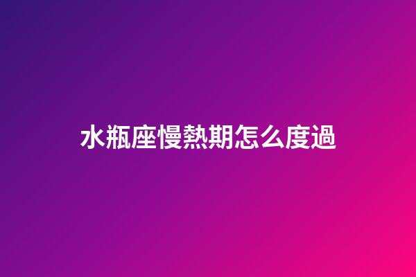 水瓶座慢熱期怎么度過-第1張-星座運勢-玄機派