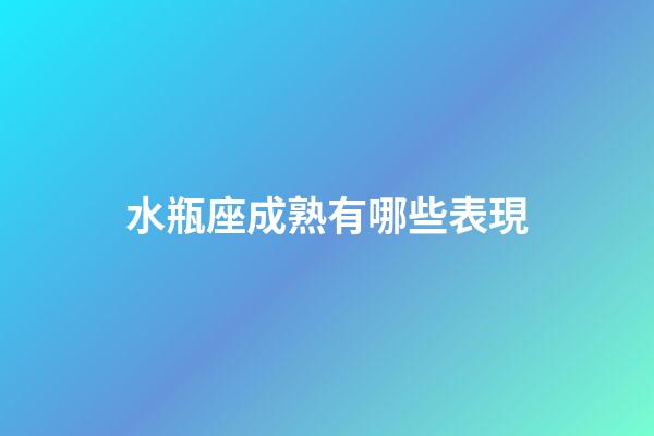 水瓶座成熟有哪些表現-第1張-星座運勢-玄機派