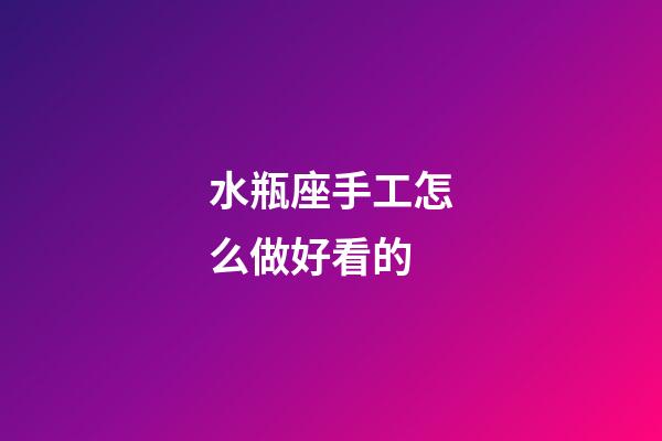 水瓶座手工怎么做好看的-第1張-星座運勢-玄機派