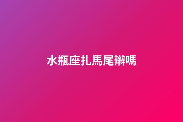 水瓶座扎馬尾辮嗎-第1張-星座運勢-玄機派