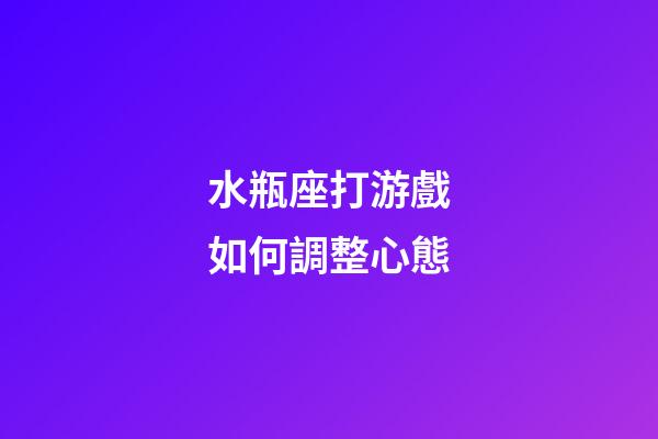 水瓶座打游戲如何調整心態-第1張-星座運勢-玄機派