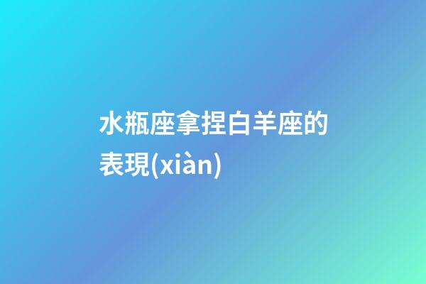 水瓶座拿捏白羊座的表現(xiàn)-第1張-星座運勢-玄機派