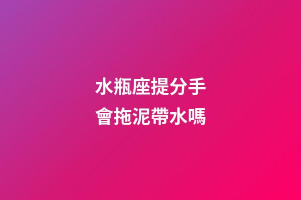 水瓶座提分手會拖泥帶水嗎-第1張-星座運勢-玄機派