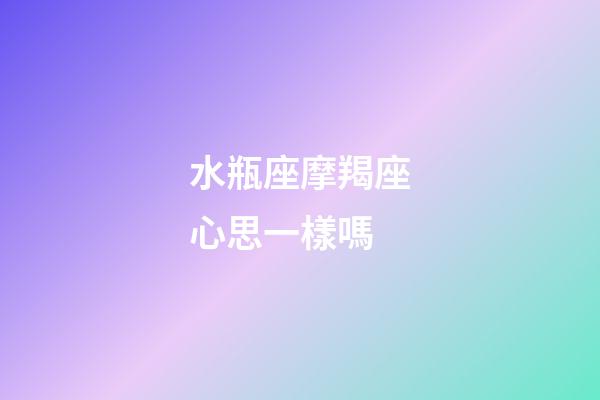 水瓶座摩羯座心思一樣嗎-第1張-星座運(yùn)勢(shì)-玄機(jī)派