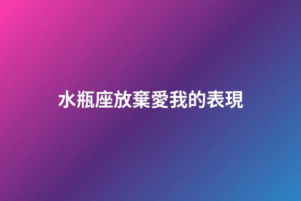 水瓶座放棄愛我的表現-第1張-星座運勢-玄機派