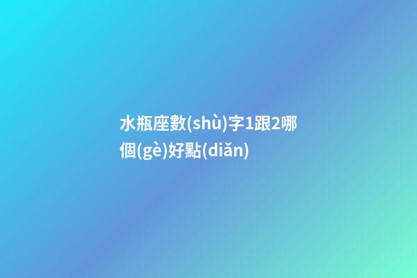 水瓶座數(shù)字1跟2哪個(gè)好點(diǎn)-第1張-星座運(yùn)勢-玄機(jī)派