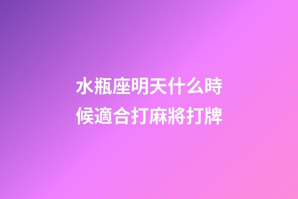 水瓶座明天什么時候適合打麻將打牌-第1張-星座運勢-玄機派