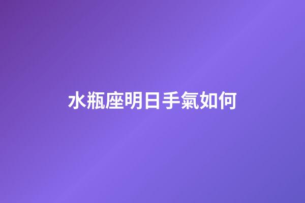 水瓶座明日手氣如何-第1張-星座運勢-玄機派