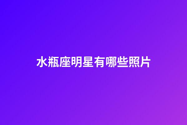 水瓶座明星有哪些照片-第1張-星座運勢-玄機(jī)派