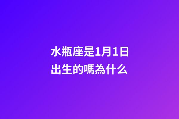 水瓶座是1月1日出生的嗎為什么-第1張-星座運勢-玄機派
