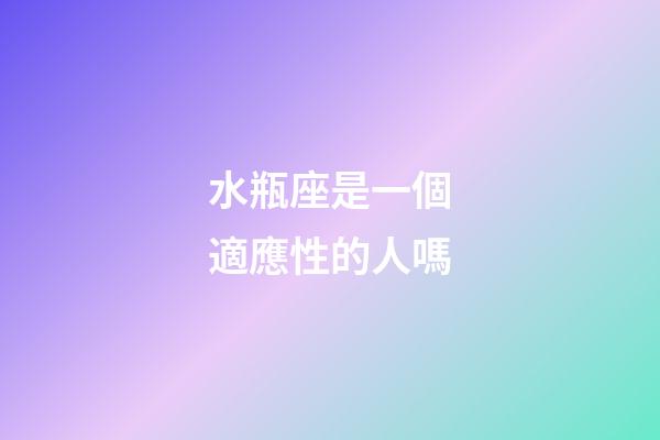 水瓶座是一個適應性的人嗎-第1張-星座運勢-玄機派