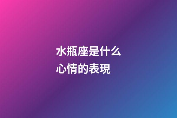 水瓶座是什么心情的表現-第1張-星座運勢-玄機派