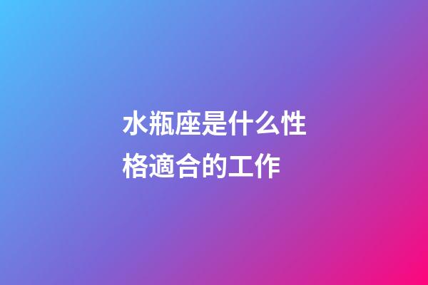 水瓶座是什么性格適合的工作-第1張-星座運勢-玄機派