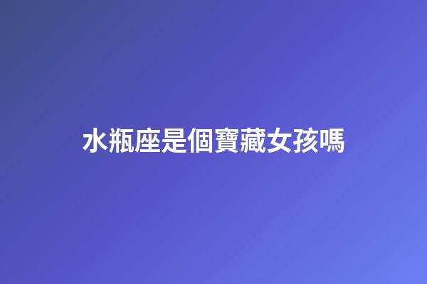 水瓶座是個寶藏女孩嗎-第1張-星座運勢-玄機派