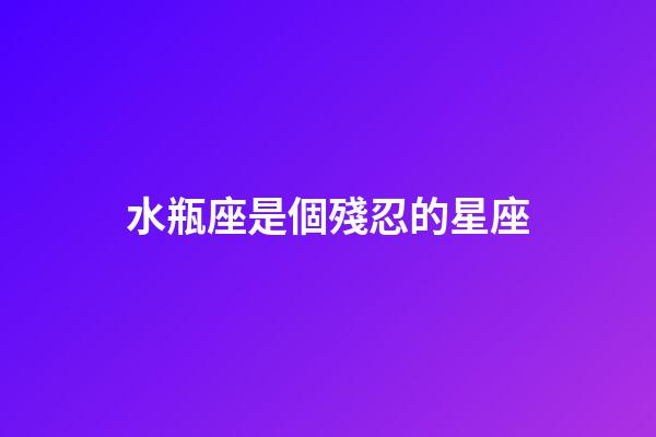 水瓶座是個殘忍的星座（水瓶座刻意躲避才是真正喜歡）-第1張-星座運勢-玄機派