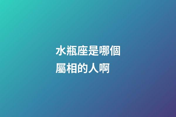 水瓶座是哪個屬相的人啊-第1張-星座運勢-玄機派