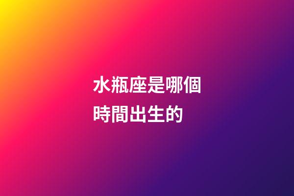 水瓶座是哪個時間出生的-第1張-星座運勢-玄機派