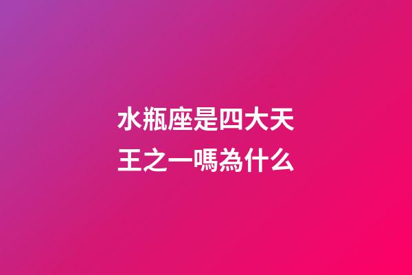 水瓶座是四大天王之一嗎為什么-第1張-星座運勢-玄機派