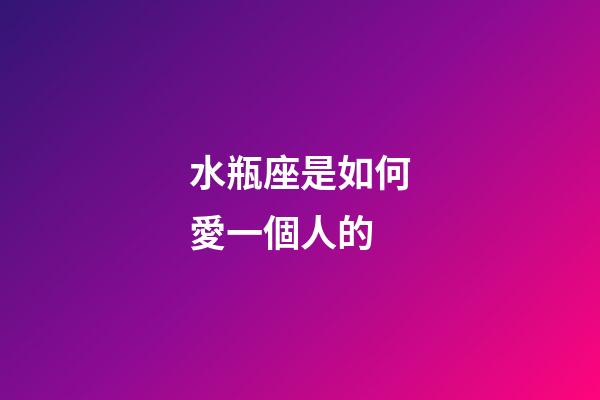 水瓶座是如何愛一個人的-第1張-星座運勢-玄機派