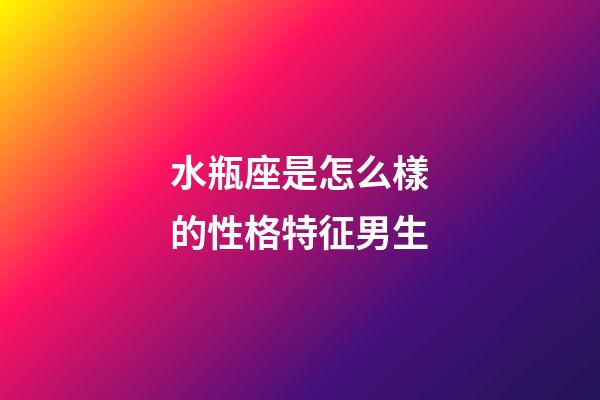 水瓶座是怎么樣的性格特征男生-第1張-星座運(yùn)勢(shì)-玄機(jī)派