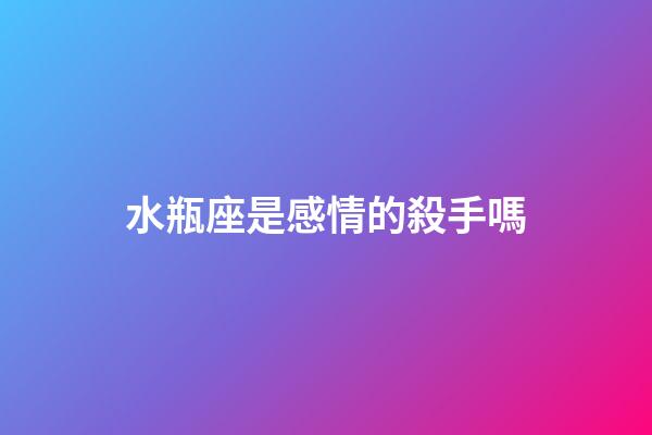 水瓶座是感情的殺手嗎-第1張-星座運(yùn)勢(shì)-玄機(jī)派